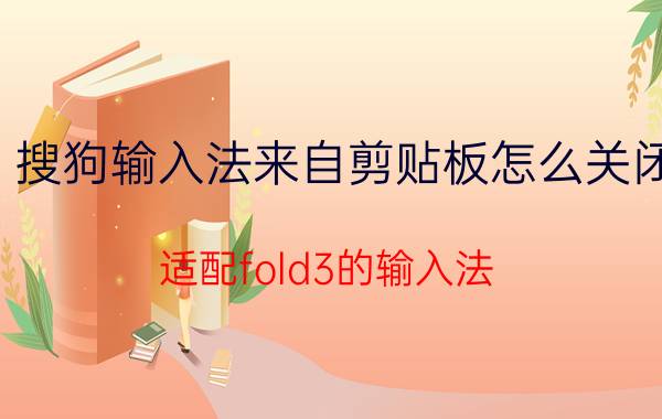 搜狗输入法来自剪贴板怎么关闭 适配fold3的输入法？